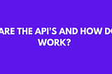 What Are API’S and How do They work?