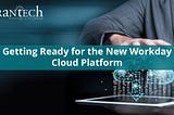 Getting Ready for the New Workday Cloud Platform