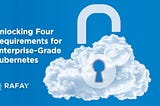 Unlocking Four Requirements for Enterprise-Grade Kubernetes