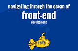 Navigating Through The Ocean of Front-end Development