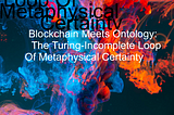 Blockchain Meets Ontology: The Turing-Incomplete Loop Of Metaphysical Certainty