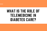What is the role of telemedicine in diabetes care?
