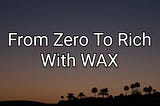 From Zero To Rich With WAX