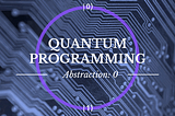 Quantum Programming by abstracting ourselves from Quantum Mechanics: Abstraction level 0