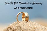 Explained: Getting Married in Germany as a Foreigner