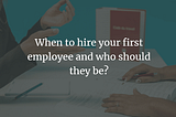 When to hire your first employee and who should they be?