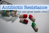 Antibiotic Resistance: The next great health crisis