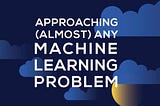 Approaching (Almost) Any Machine Learning Problem