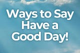 20 Ways to Say Have a Good Day in English