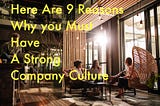 Here are 9 reasons why you must have a strong company culture