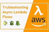 Troubleshooting Async AWS Lambda Flows