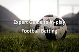 Expert Guide to In-Play Football Betting