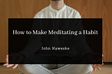 How to Make Meditating a Habit