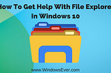 How To Get Help With File Explorer In Windows 10