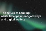 The future of banking: white label payment gateways and digital wallets