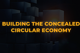 Building the Concealed Circular Economy