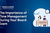 The Importance of Time Management During Your Board Exam — Saigrace