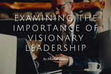 Examining the Importance of Visionary Leadership