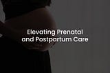 Enhancing Telehealth: Elevating Prenatal and Postpartum Care