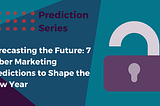 Forecasting the Future: 7 Cyber Marketing Predictions to Shape the New Year