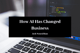 How AI Has Changed Business