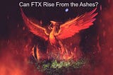 Can FTX Rise from the Ashes?