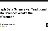 Graph Data Science vs. Traditional Data Science: What’s the Difference?