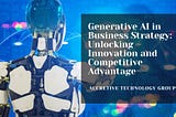 Generative AI in Business Strategy: Unlocking Innovation and Competitive Advantage