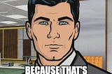 Meme of Archer saying “do you want an idiocracy? Because that’s how you get an idiocracy”