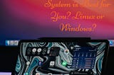 Which Operating System is Best for You? Linux or Windows? — etecreview