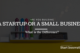 Startup or Small Business: What is the Strong Difference?