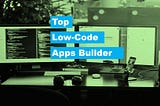 Top 10 Low-Code Application Builder in the Market