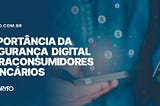 Importância da segurança digital para consumidores bancários —