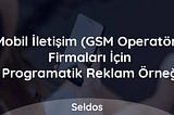 Mobil İletişim (GSM Operatör) Firmaları İçin Programatik Reklam Örneği