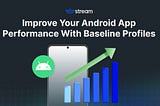 Improve Your Android App Performance With Baseline Profiles