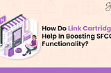 How do Link Cartridges help in boosting SFCC Functionality?