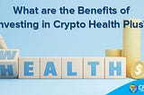 What are the Benefits of Investing in Crypto Health Plus?