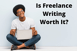 Is Freelance Writing Worth It? My Honest Take