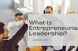 What Is Entrepreneurial Leadership? | Madhavi Doki | Entrepreneurship