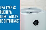 HEPA-Type VS True HEPA Filter — What’s the Difference?