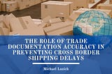 The Role of Trade Documentation Accuracy in Preventing Cross Border Shipping Delays
