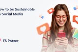 How to be Sustainable on Social Media: Tips for Conserving Energy and Resources