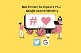 How To Use Twitter To Improve Your Google Search Visibility — LoveUMarketing