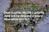 Dear Sophie: My EB-2 priority date will be delayed 2 years! Now what do I do?