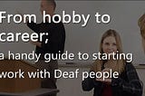 From hobby to career; a handy guide to starting work with Deaf people
