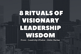 How to become a powerful leader? — 8 Rituals of Visionary Leadership wisdom