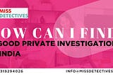 How can I find a good private investigators in India?