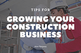 Tips for Growing Your Construction Business