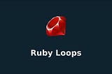 Ruby Loops for Beginners