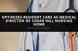 Bryan White of Dallas Optimizes Resident Care as Medical Director of Cedar Hill Nursing Home